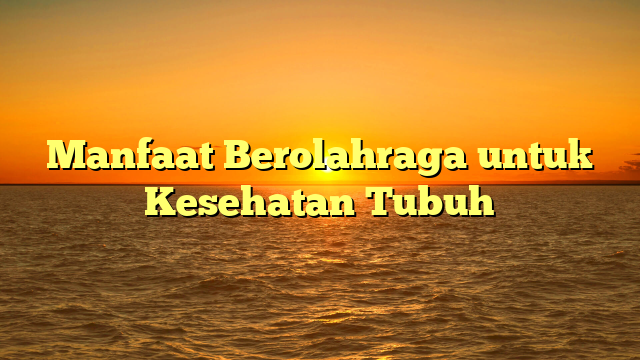 Manfaat Berolahraga untuk Kesehatan Tubuh