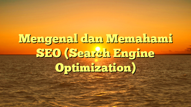 Mengenal dan Memahami SEO (Search Engine Optimization)