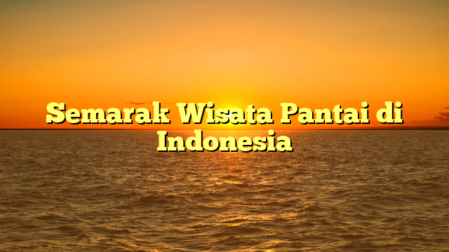 Semarak Wisata Pantai di Indonesia
