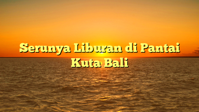 Serunya Liburan di Pantai Kuta Bali